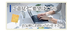 ご意見・ご要望はこちら　お気軽にお問い合わせ下さい。